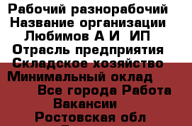 Рабочий-разнорабочий › Название организации ­ Любимов А.И, ИП › Отрасль предприятия ­ Складское хозяйство › Минимальный оклад ­ 35 000 - Все города Работа » Вакансии   . Ростовская обл.,Донецк г.